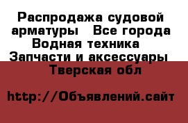 Распродажа судовой арматуры - Все города Водная техника » Запчасти и аксессуары   . Тверская обл.